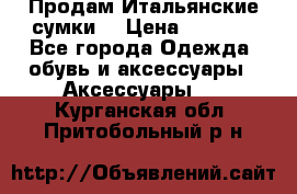 Продам Итальянские сумки. › Цена ­ 3 000 - Все города Одежда, обувь и аксессуары » Аксессуары   . Курганская обл.,Притобольный р-н